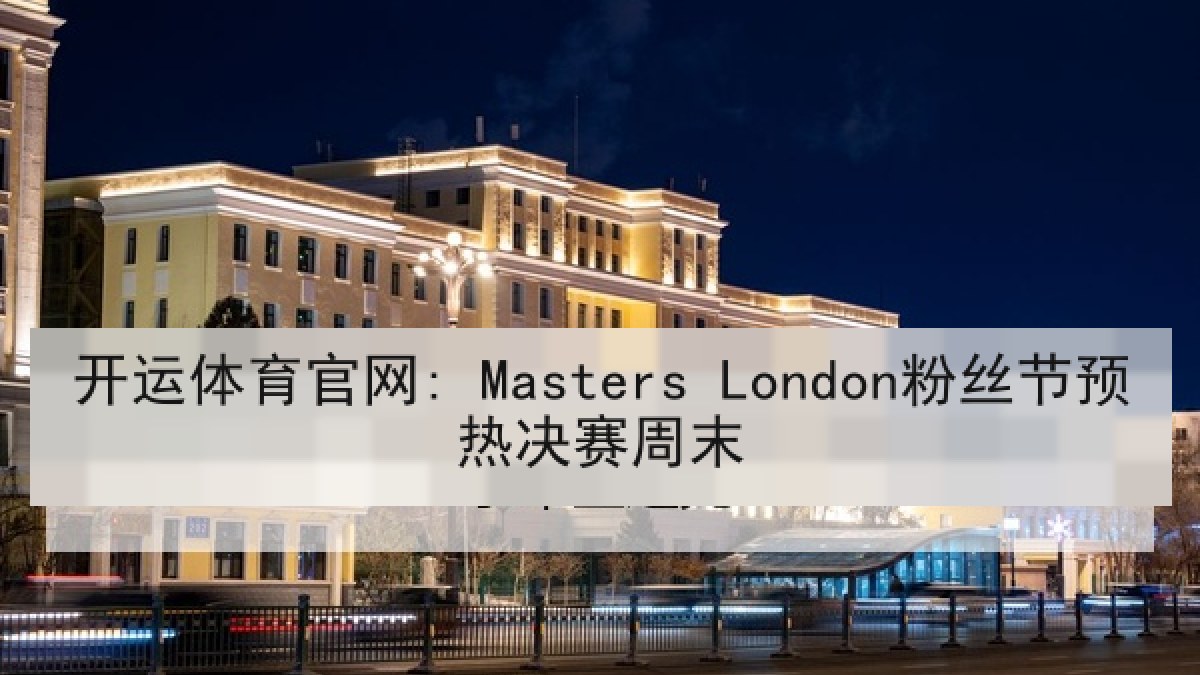 开运体育官网: Masters London粉丝节预热决赛周末 开运体育官网: Masters London粉丝节预热决赛周末