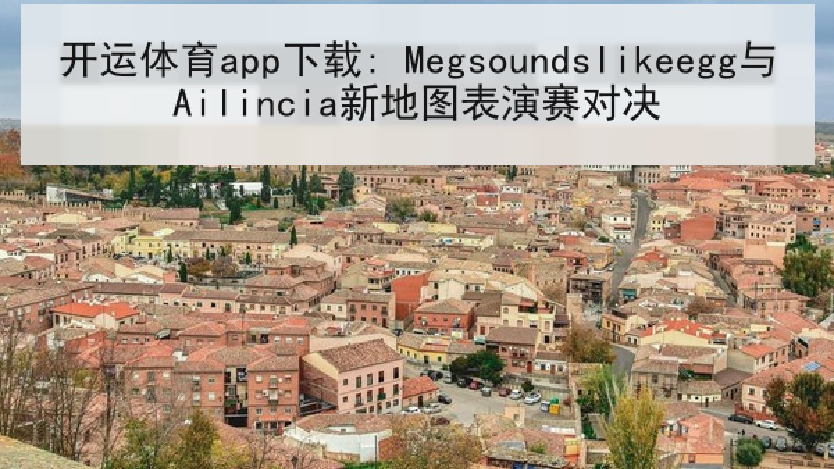 开运体育app下载: Megsoundslikeegg与Ailincia新地图表演赛对决