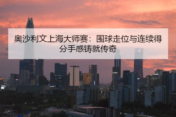 奥沙利文上海大师赛：围球走位与连续得分手感铸就传奇