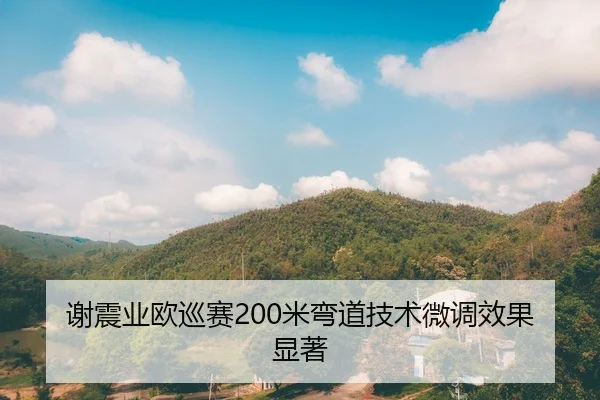 谢震业欧巡赛200米弯道技术微调效果显著