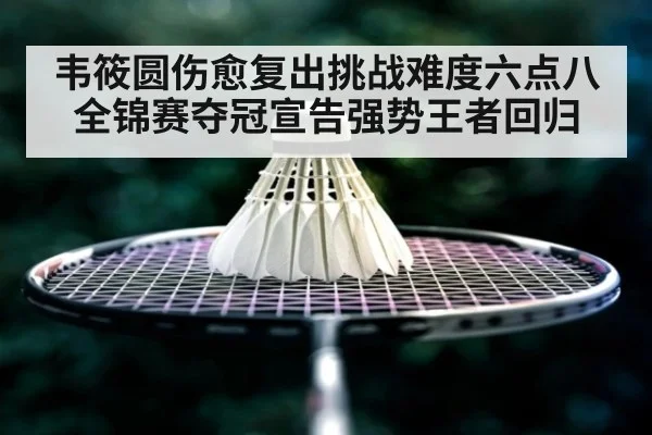 韦筱圆伤愈复出挑战难度六点八全锦赛夺冠宣告强势王者回归